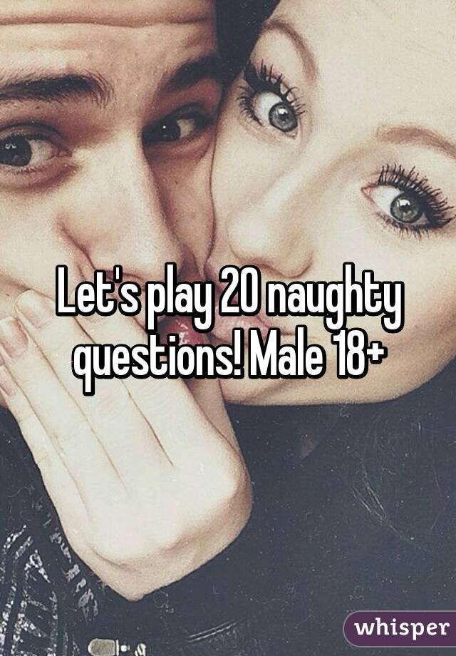 Let's play 20 naughty questions! Male 18+