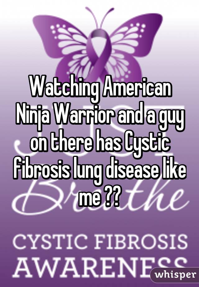 Watching American Ninja Warrior and a guy on there has Cystic fibrosis lung disease like me ❤❤