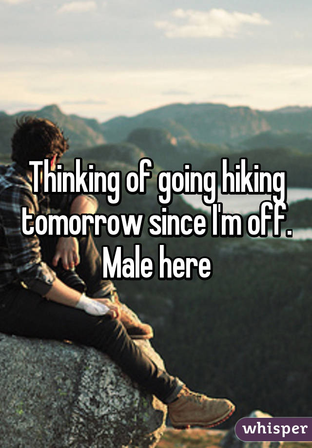 Thinking of going hiking tomorrow since I'm off. Male here