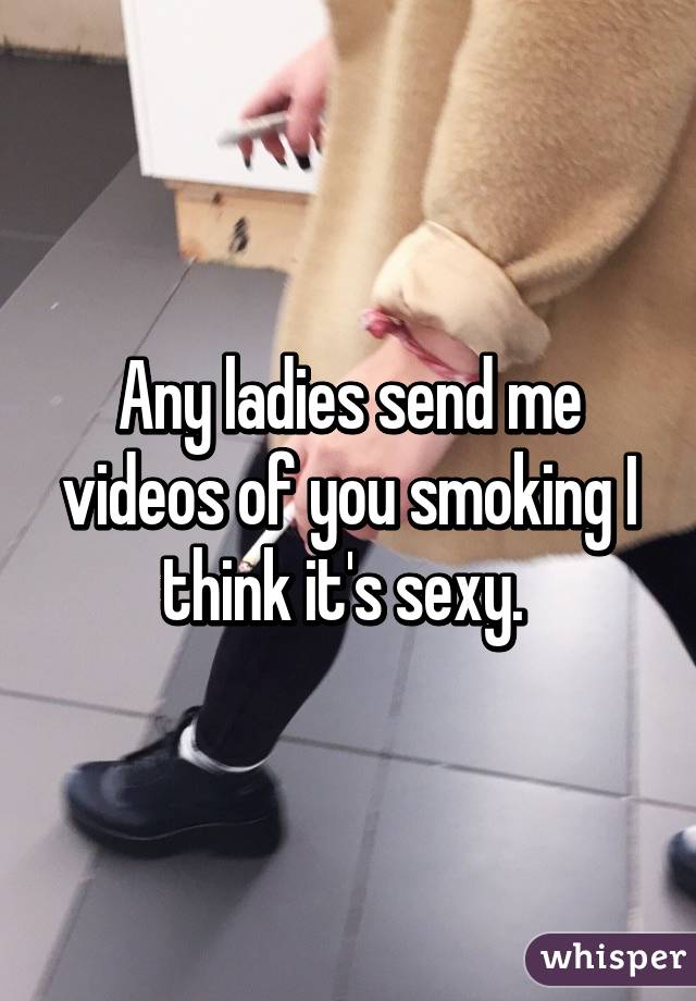 Any ladies send me videos of you smoking I think it's sexy. 