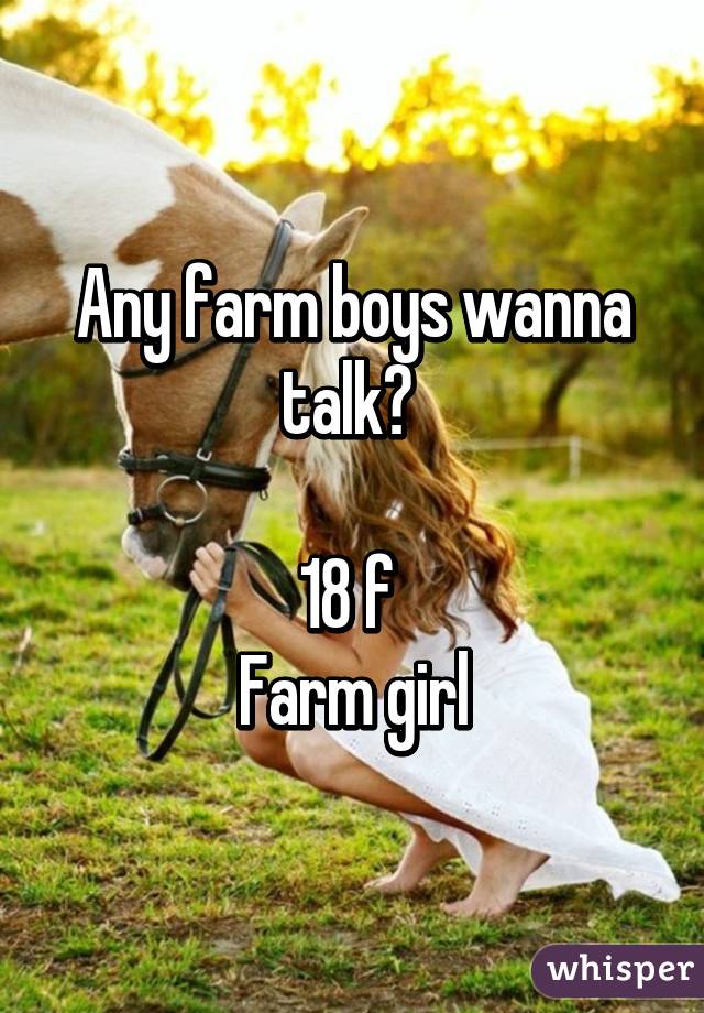 Any farm boys wanna talk? 

18 f 
Farm girl