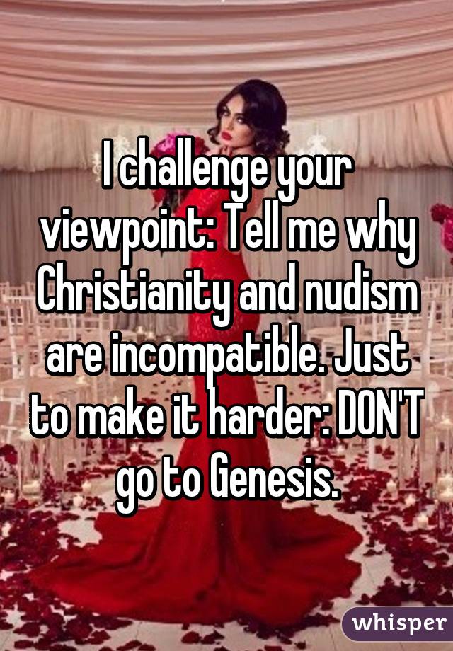 I challenge your viewpoint: Tell me why Christianity and nudism are incompatible. Just to make it harder: DON'T go to Genesis.