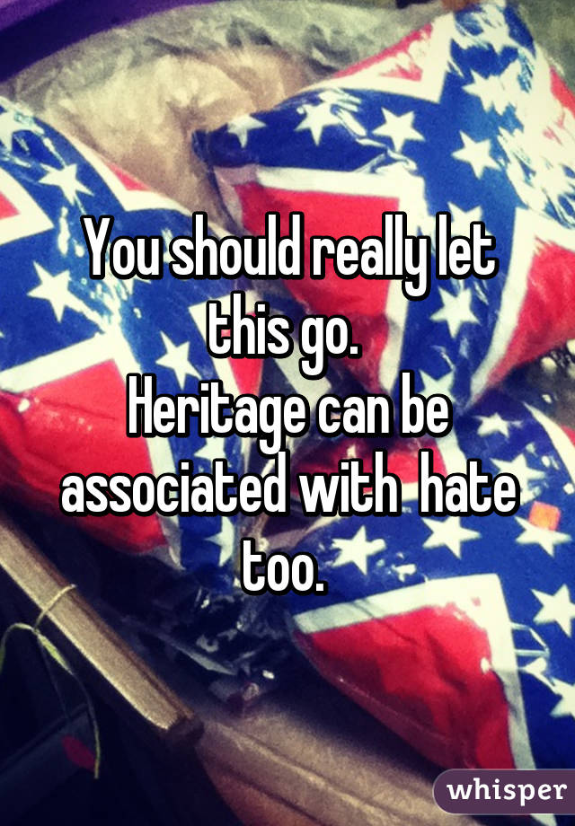 You should really let this go. 
Heritage can be associated with  hate too. 