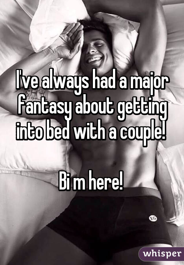 I've always had a major fantasy about getting into bed with a couple! 

Bi m here! 