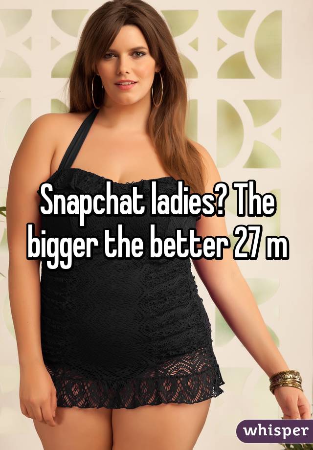 Snapchat ladies? The bigger the better 27 m