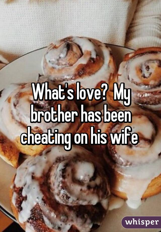 What's love?  My brother has been cheating on his wife 