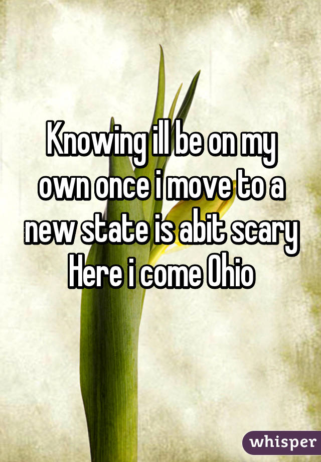 Knowing ill be on my own once i move to a new state is abit scary
Here i come Ohio
