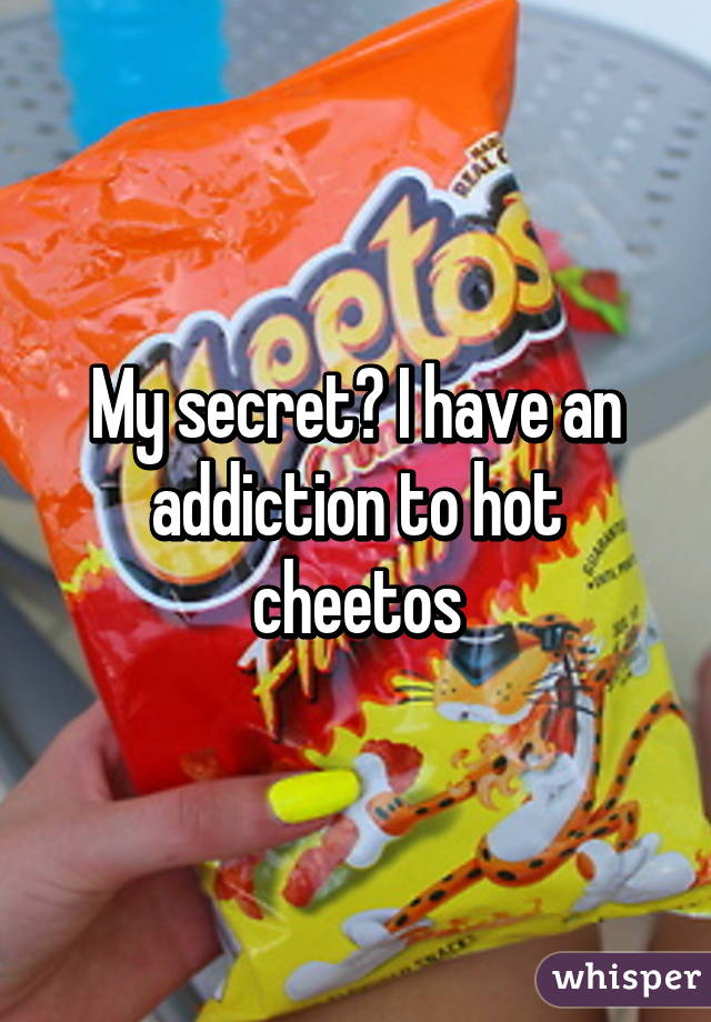 My secret? I have an addiction to hot cheetos