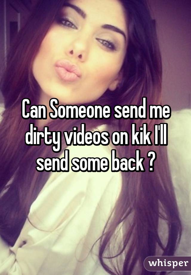 Can Someone send me dirty videos on kik I'll send some back 😉