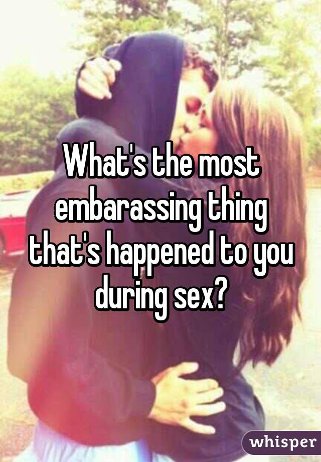 What's the most embarassing thing that's happened to you during sex?