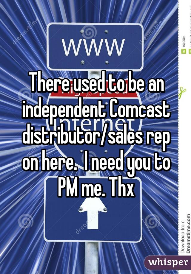 There used to be an independent Comcast distributor/sales rep on here.  I need you to PM me. Thx