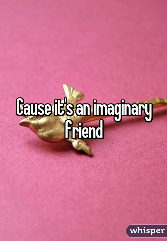 Cause it's an imaginary friend