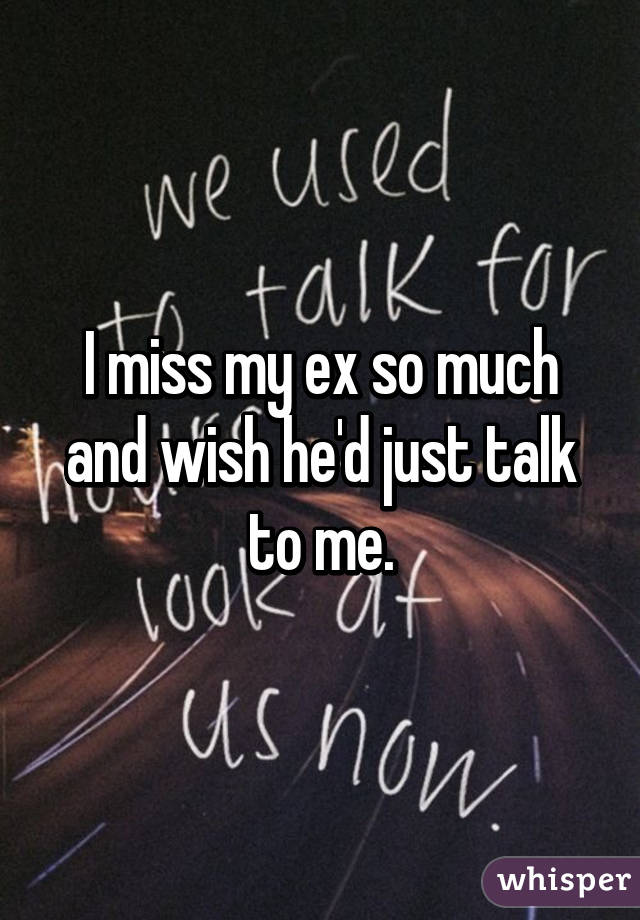 I miss my ex so much and wish he'd just talk to me.