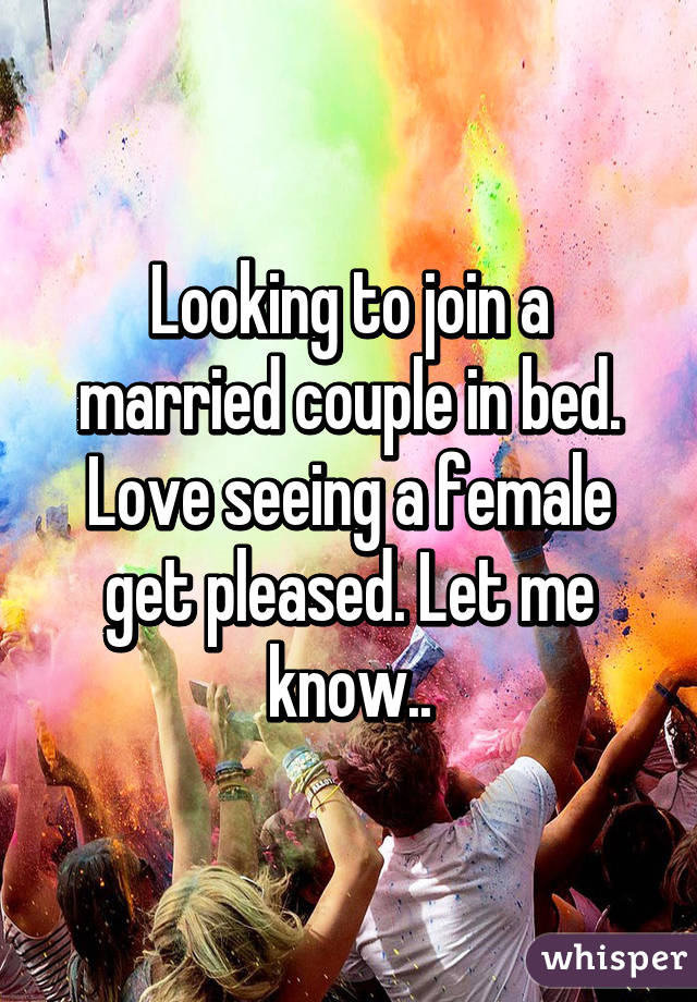 Looking to join a married couple in bed. Love seeing a female get pleased. Let me know..