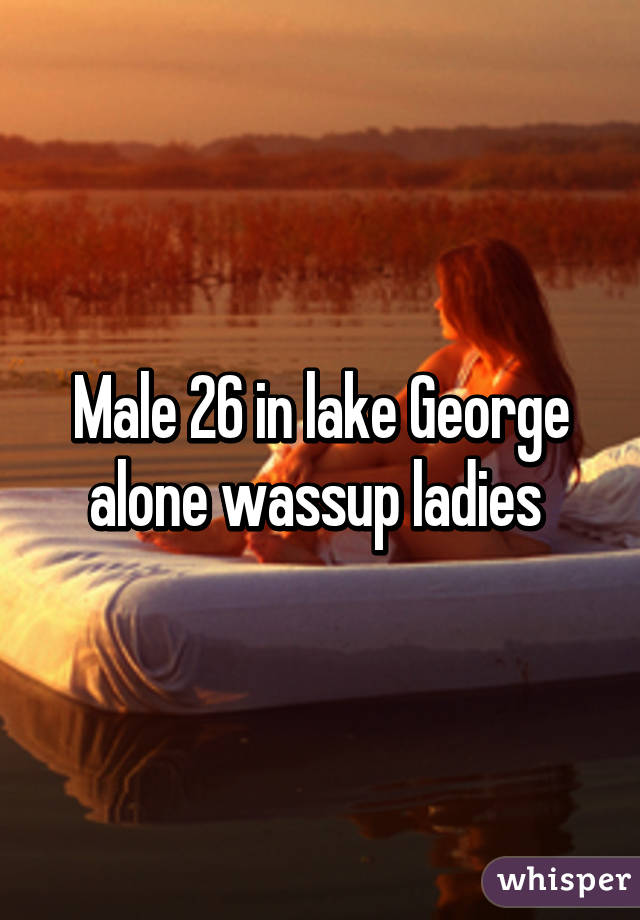 Male 26 in lake George alone wassup ladies 