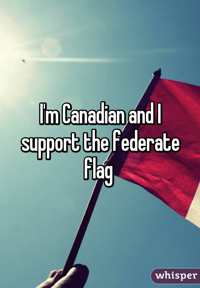 I'm Canadian and I support the federate flag 