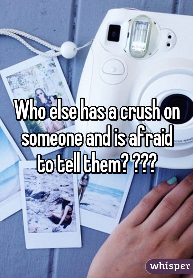 Who else has a crush on someone and is afraid to tell them? 🙋🏽😬