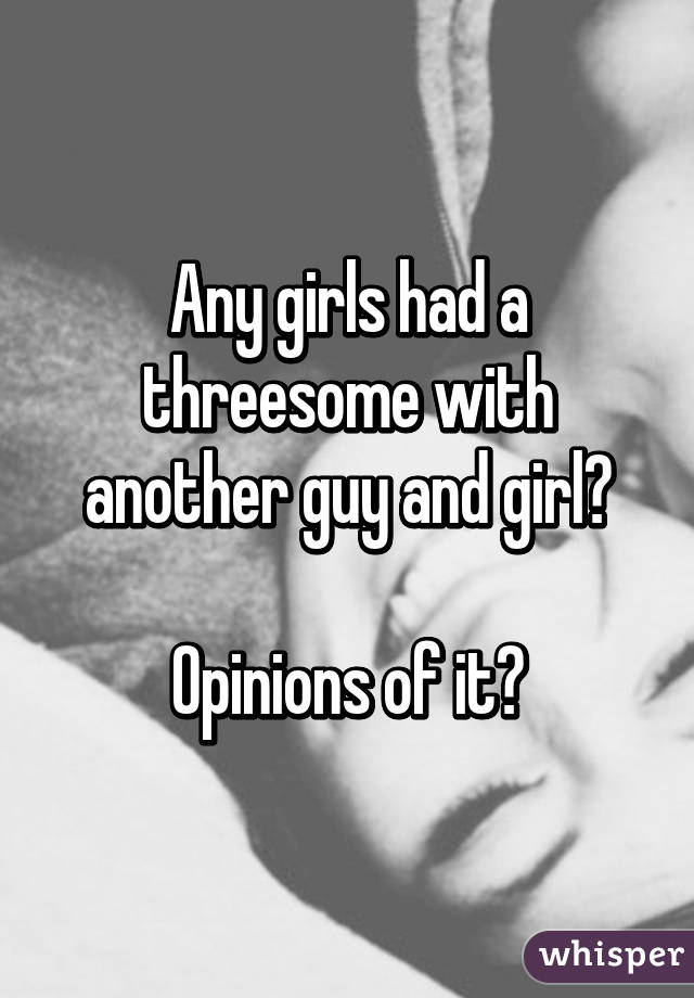 Any girls had a threesome with another guy and girl?

Opinions of it?