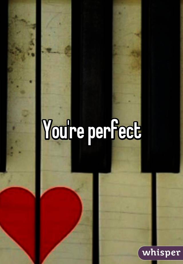 You're perfect