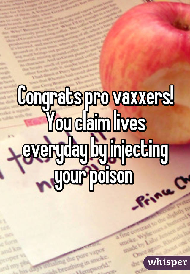 Congrats pro vaxxers! You claim lives everyday by injecting your poison 