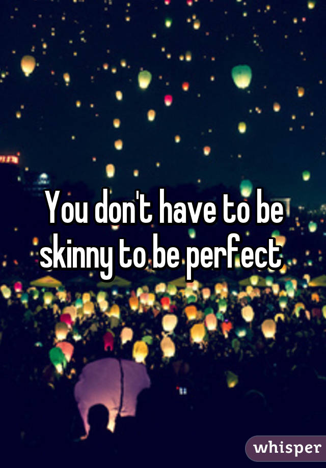 You don't have to be skinny to be perfect 