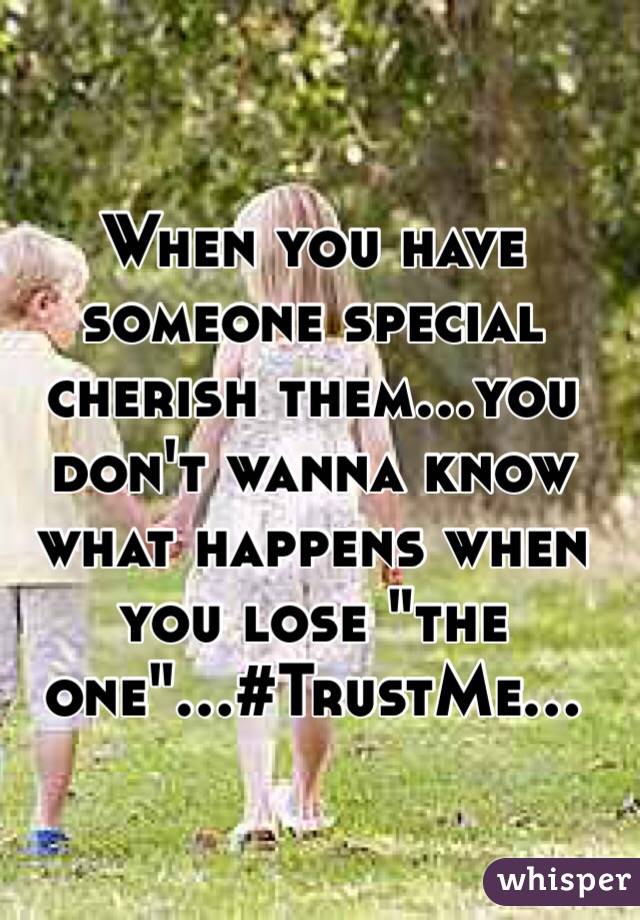 When you have someone special cherish them...you don't wanna know what happens when you lose "the one"...#TrustMe...