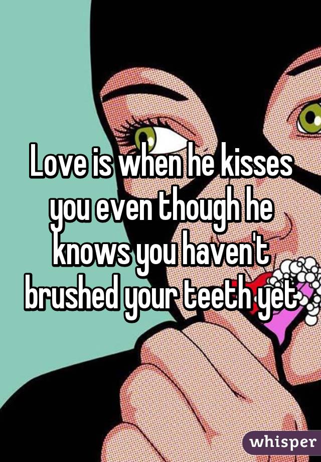 Love is when he kisses you even though he knows you haven't brushed your teeth yet