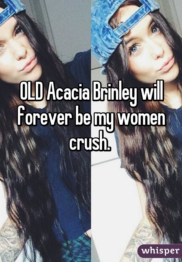 OLD Acacia Brinley will forever be my women crush. 
