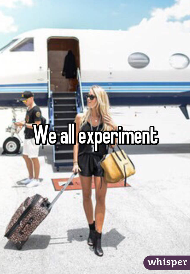 We all experiment