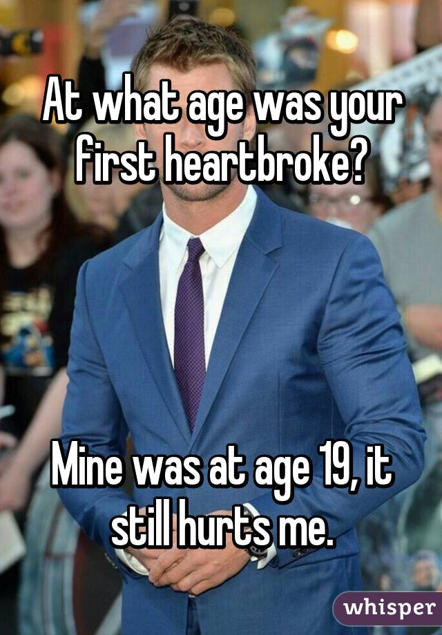 At what age was your first heartbroke?




Mine was at age 19, it still hurts me.