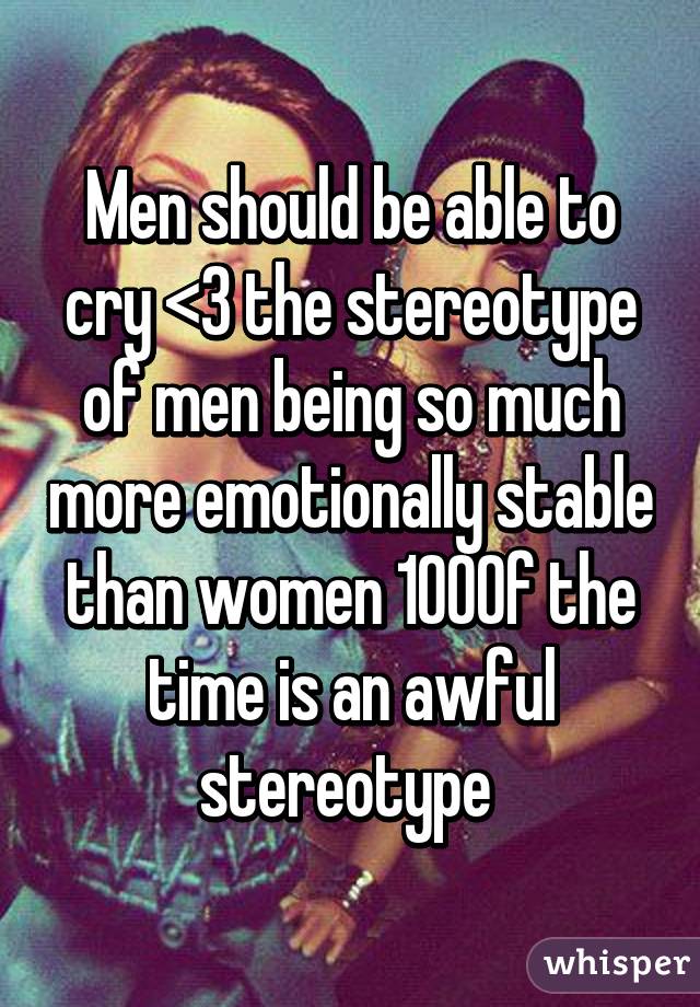 Men should be able to cry <3 the stereotype of men being so much more emotionally stable than women 100% of the time is an awful stereotype 