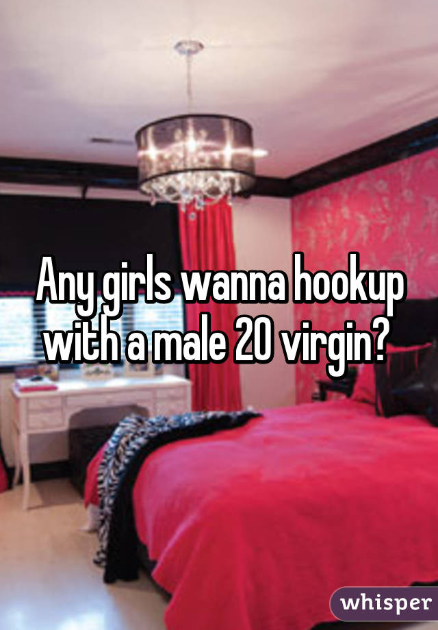 Any girls wanna hookup with a male 20 virgin? 