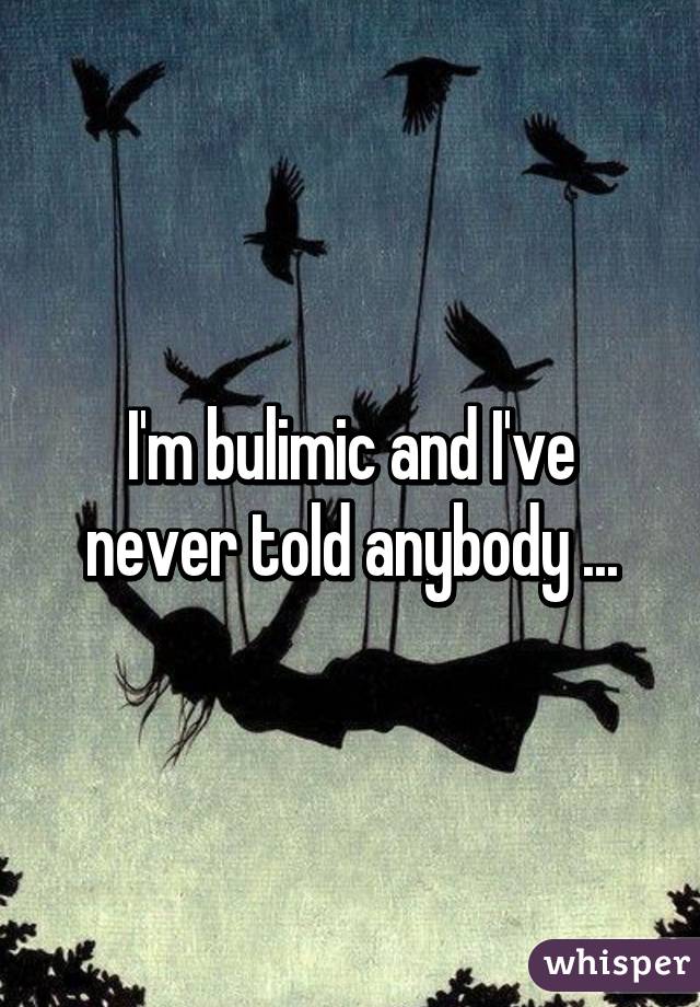 I'm bulimic and I've never told anybody ...