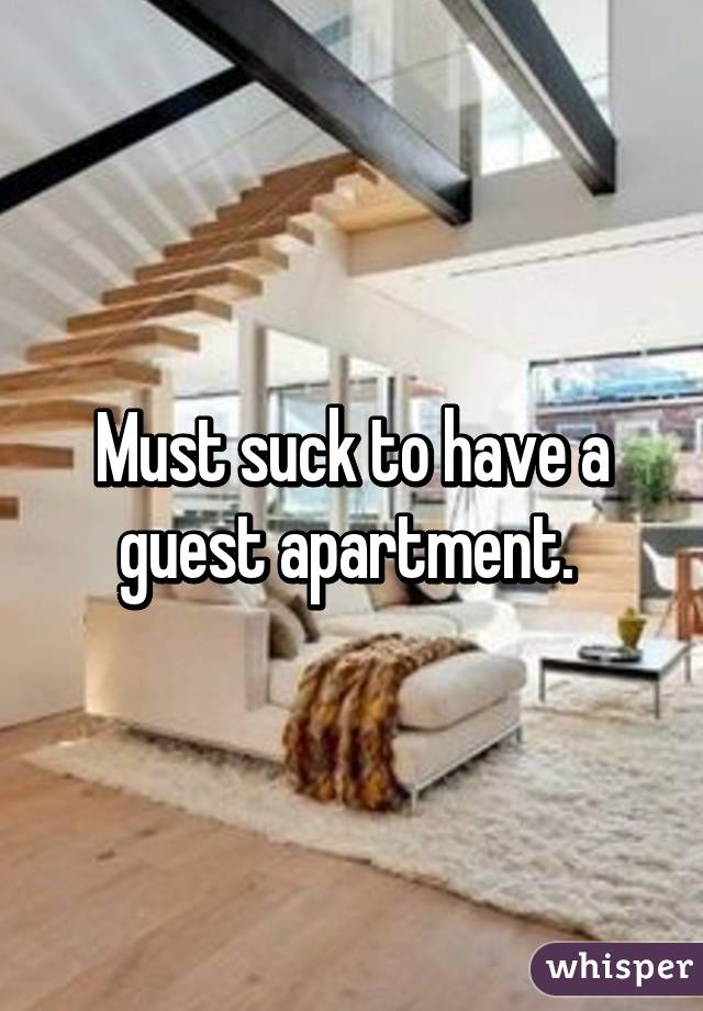 Must suck to have a guest apartment. 