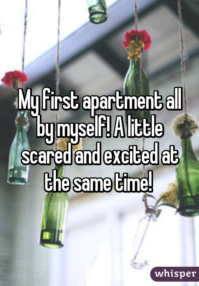 My first apartment all by myself! A little scared and excited at the same time! 