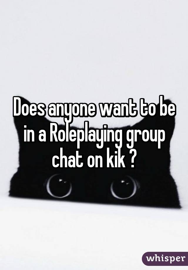 Does anyone want to be in a Roleplaying group chat on kik ?