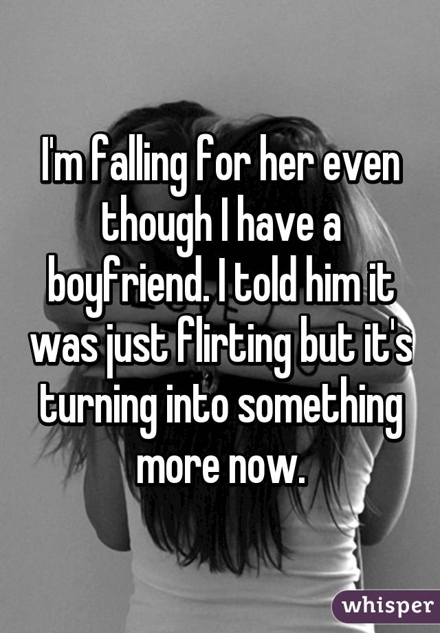 I'm falling for her even though I have a boyfriend. I told him it was just flirting but it's turning into something more now.