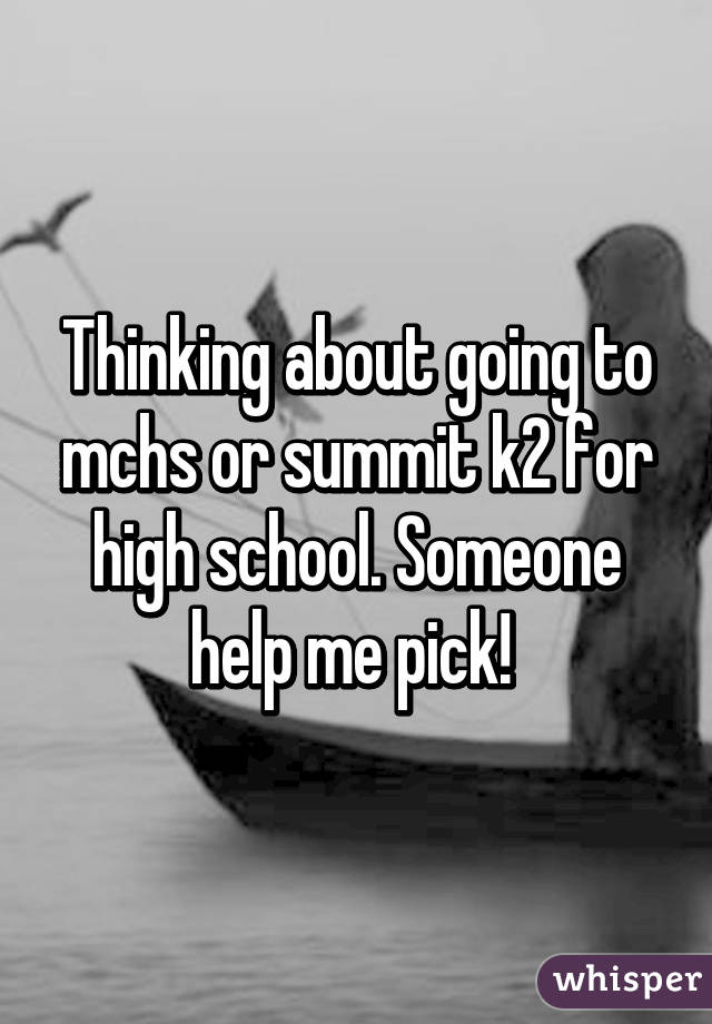 Thinking about going to mchs or summit k2 for high school. Someone help me pick! 