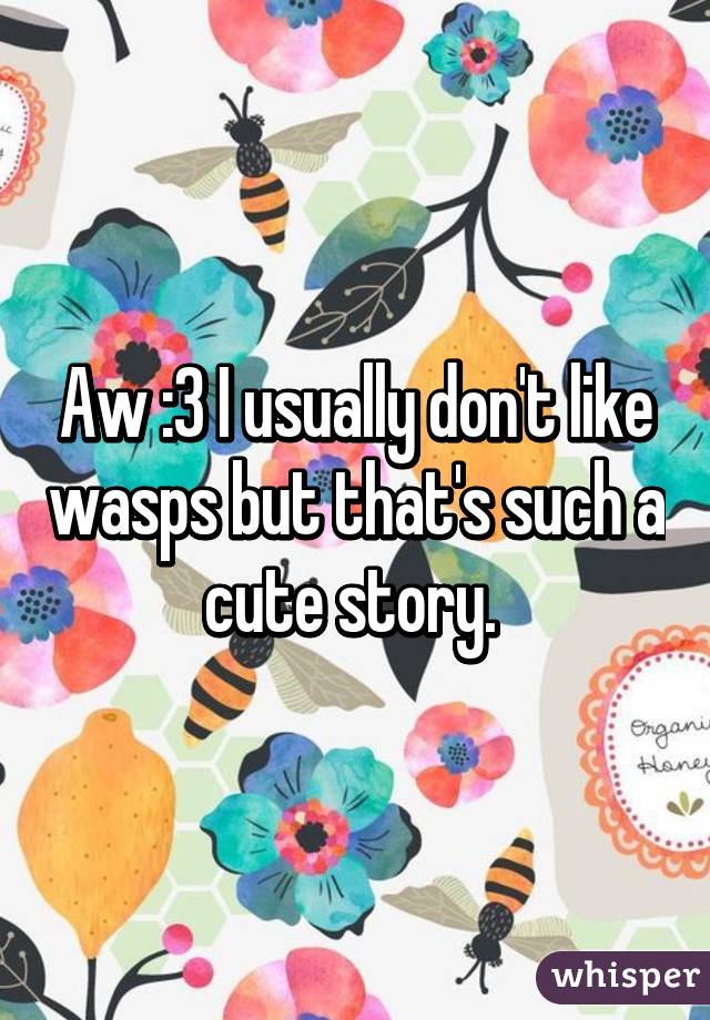 Aw :3 I usually don't like wasps but that's such a cute story. 