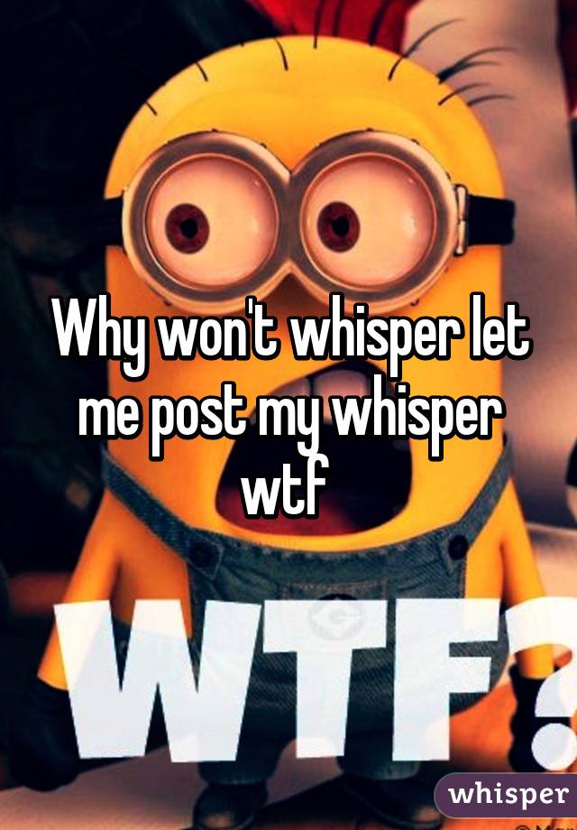 Why won't whisper let me post my whisper wtf 