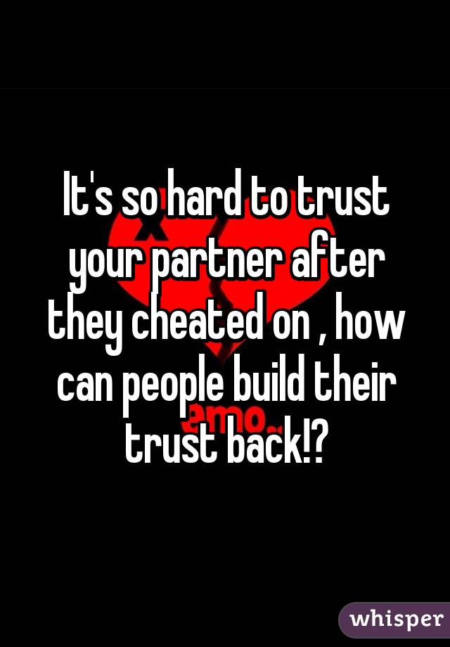 It's so hard to trust your partner after they cheated on , how can people build their trust back!?