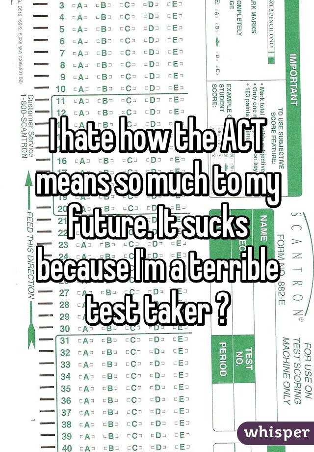 I hate how the ACT means so much to my future. It sucks because I'm a terrible test taker 😭