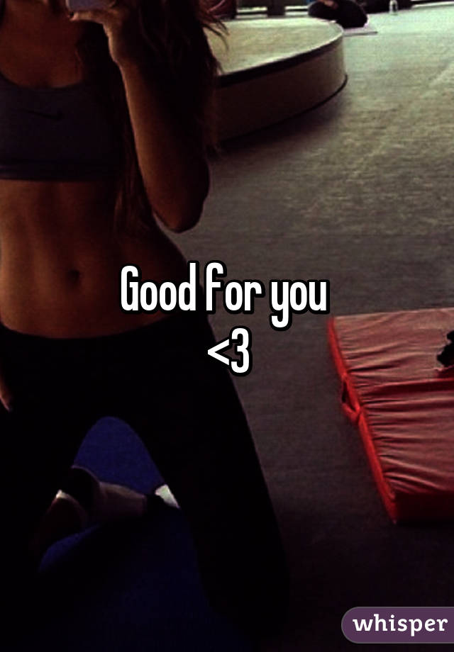 Good for you 
<3