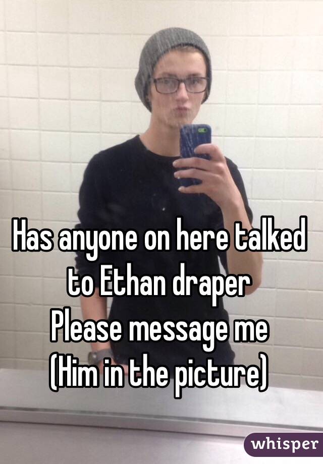 Has anyone on here talked to Ethan draper 
Please message me
(Him in the picture)