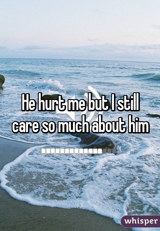 He hurt me but I still care so much about him