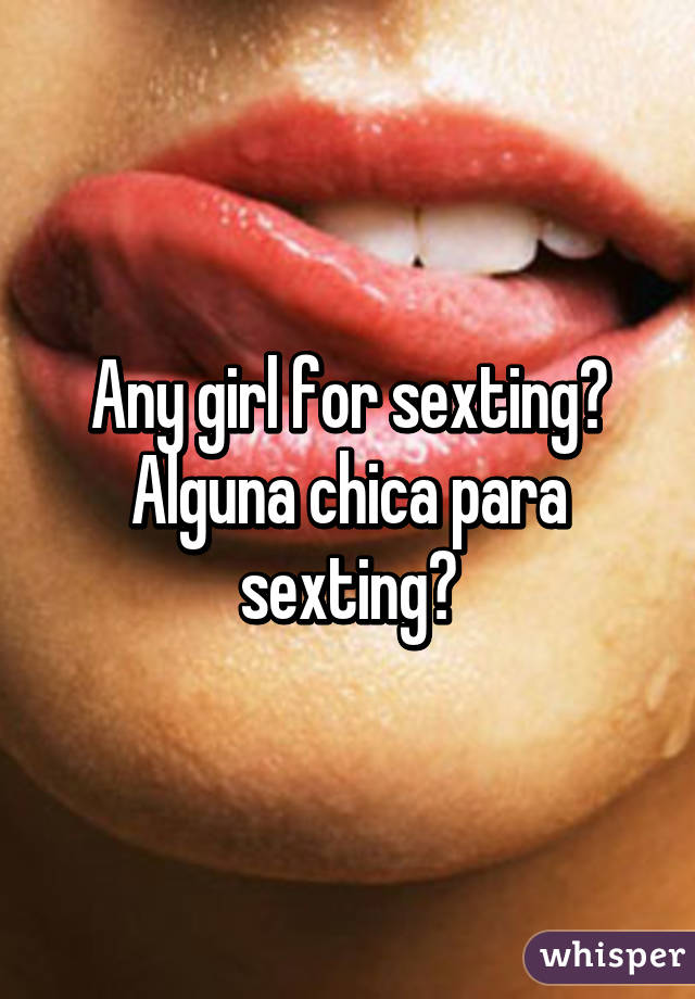 Any girl for sexting?
Alguna chica para sexting?