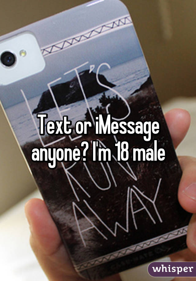 Text or iMessage anyone? I'm 18 male