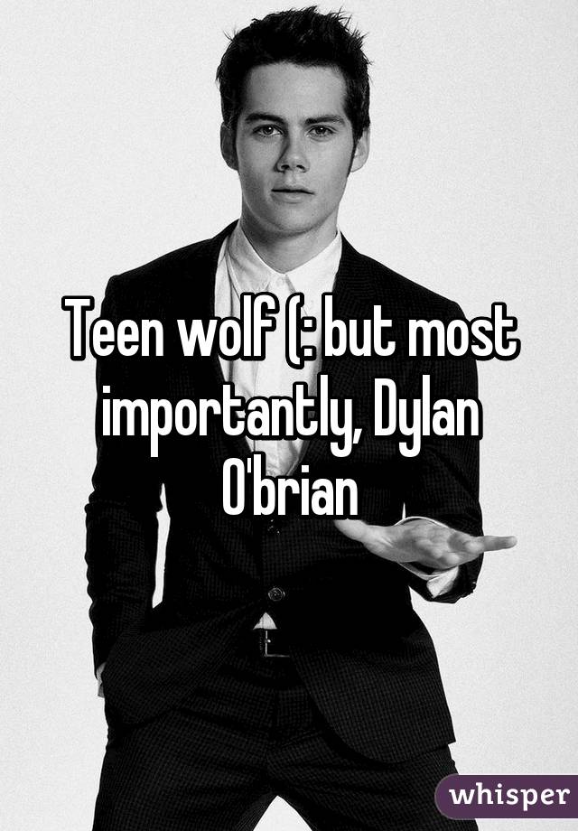 Teen wolf (: but most importantly, Dylan O'brian