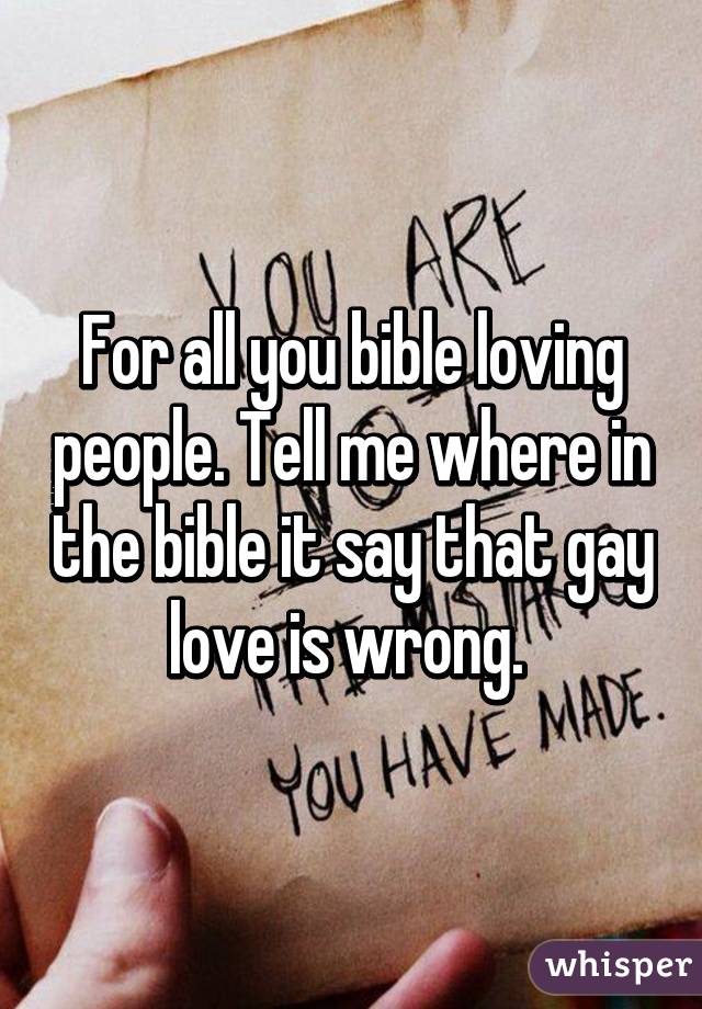 For all you bible loving people. Tell me where in the bible it say that gay love is wrong. 