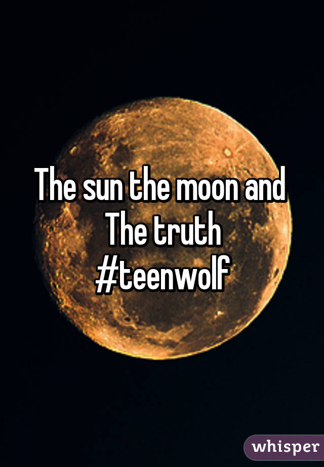 The sun the moon and 
The truth
#teenwolf